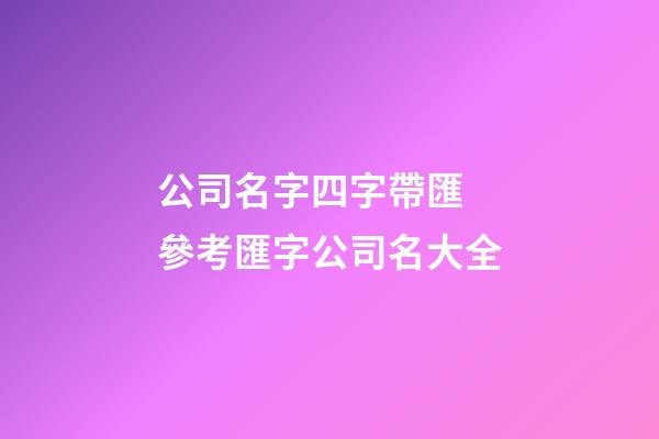 公司名字四字帶匯 參考匯字公司名大全-第1張-公司起名-玄機派